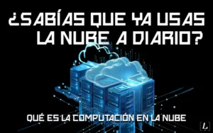 Lee más sobre el artículo ¿Sabías que ya usas la nube a diario? Qué es la computación en la nube